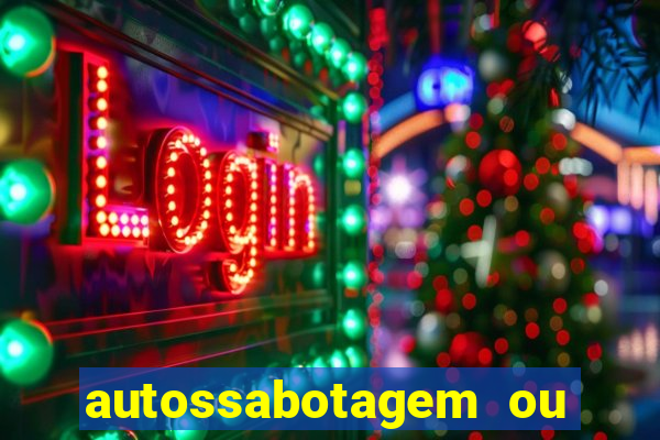 autossabotagem ou auto sabotagem